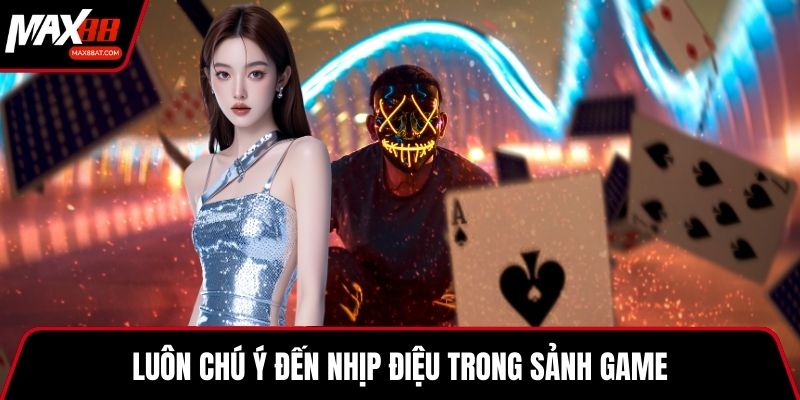 Luôn chú ý đến nhịp điệu trong sảnh game