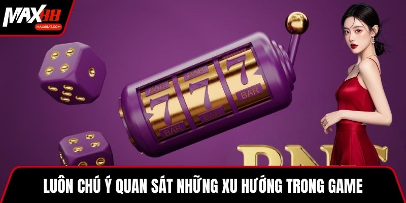 Luôn chú ý quan sát những xu hướng trong game