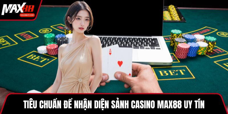Tiêu chuẩn để nhận diện sảnh casino MAX88 uy tín